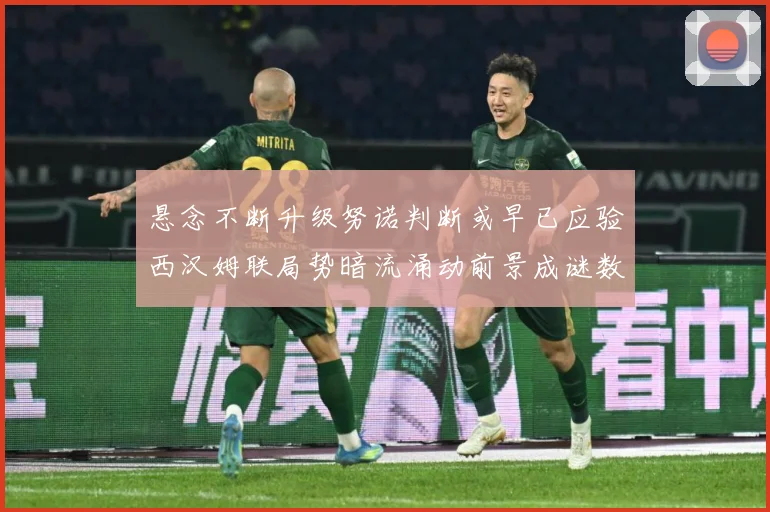 悬念不断升级努诺判断或早已应验西汉姆联局势暗流涌动前景成谜数据研判