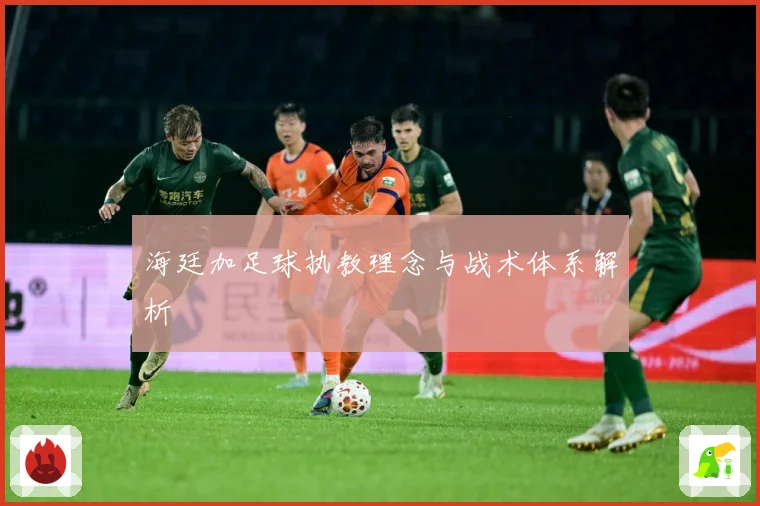 海廷加足球执教理念与战术体系解析