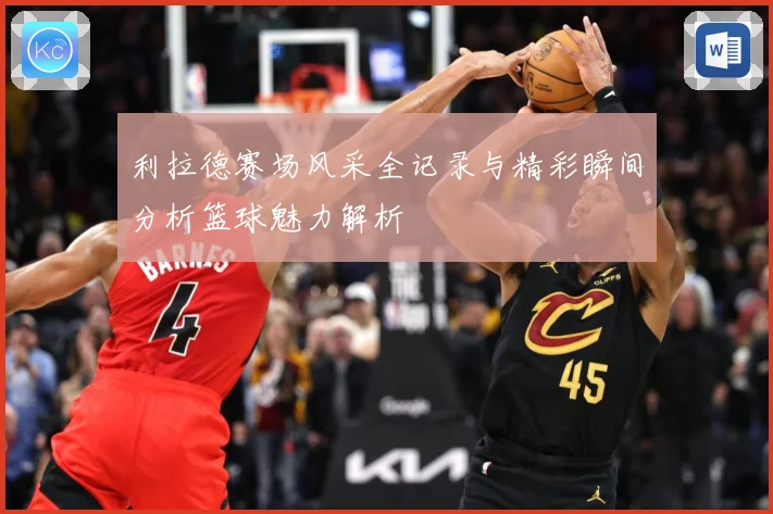 利拉德赛场风采全记录与精彩瞬间分析篮球魅力解析