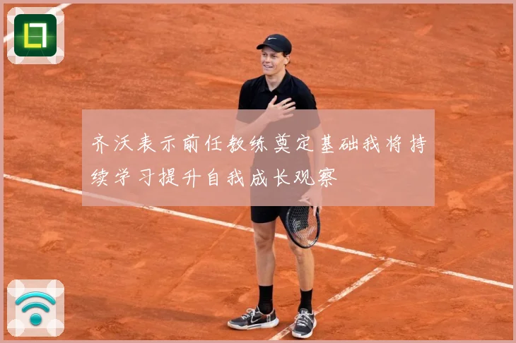 齐沃表示前任教练奠定基础我将持续学习提升自我成长观察