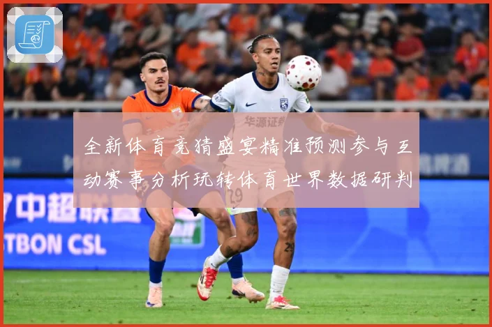 全新体育竞猜盛宴精准预测参与互动赛事分析玩转体育世界数据研判