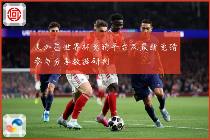美加墨世界杯竞猜平台及最新竞猜参与分享数据研判