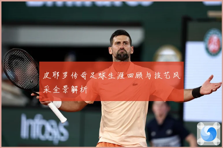 皮耶罗传奇足球生涯回顾与技艺风采全景解析