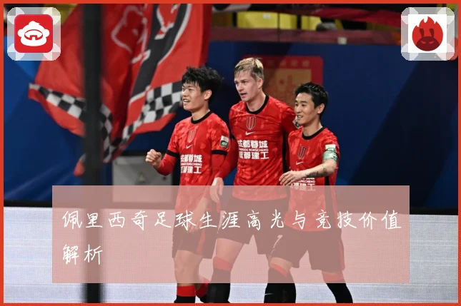 佩里西奇足球生涯高光与竞技价值解析