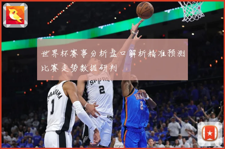 世界杯赛事分析盘口解析精准预测比赛走势数据研判