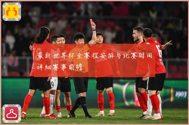 最新世界杯全赛程安排与比赛时间详细赛事前瞻