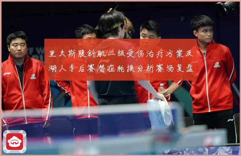 里夫斯腹斜肌二级受伤治疗方案及湖人季后赛潜在轮换分析赛场复盘