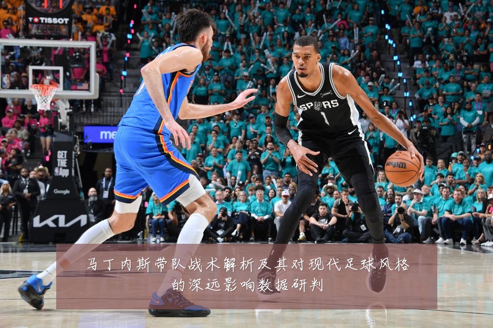 马丁内斯带队战术解析及其对现代足球风格的深远影响数据研判
