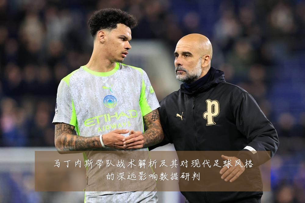 马丁内斯带队战术解析及其对现代足球风格的深远影响数据研判