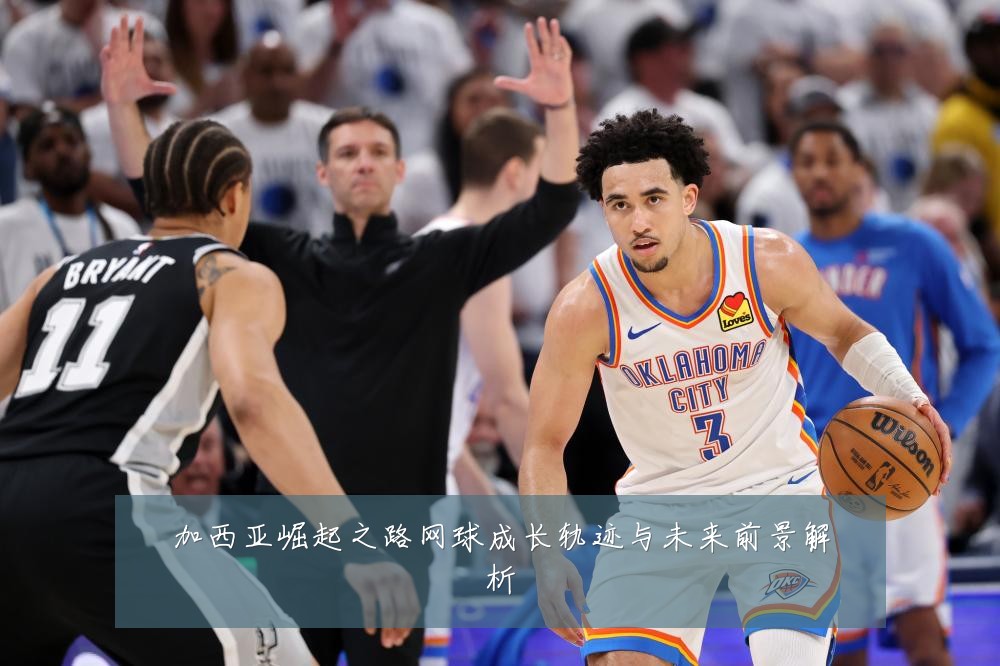 加西亚崛起之路网球成长轨迹与未来前景解析