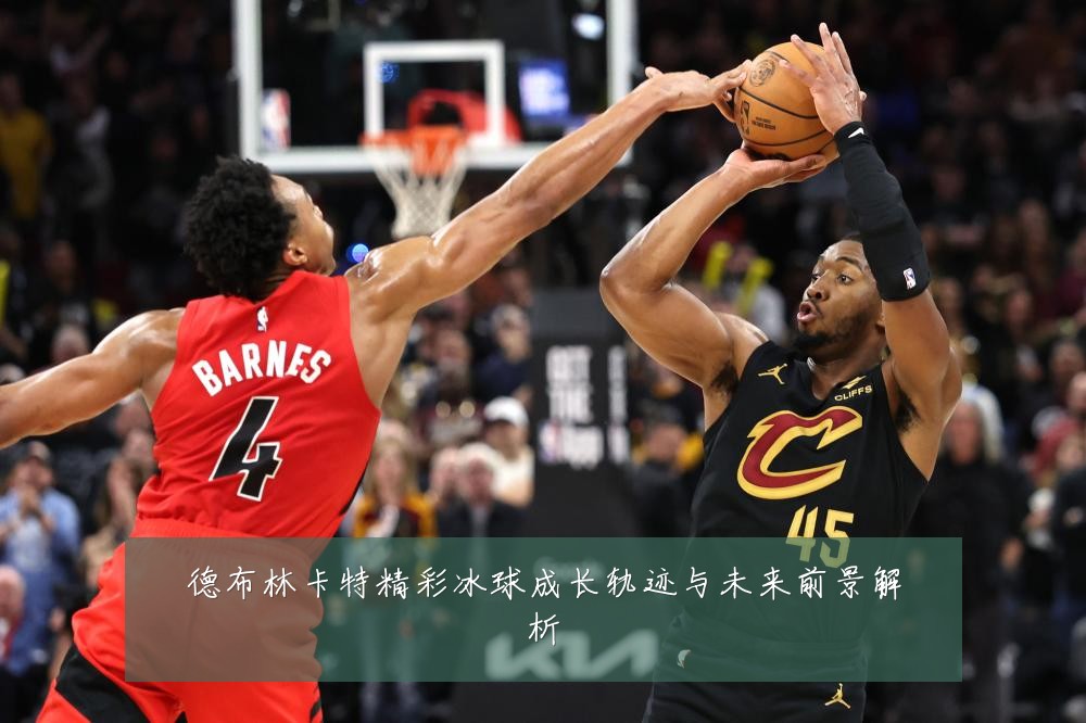 德布林卡特精彩冰球成长轨迹与未来前景解析