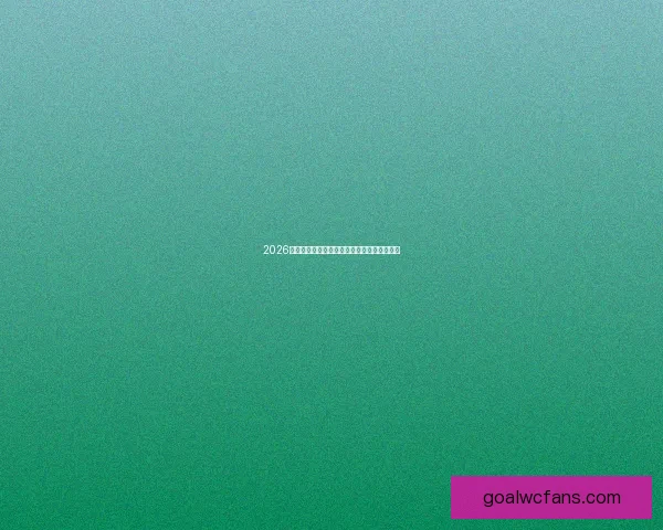 2026世界杯全程竞猜赔率分析与热门赛事推荐指南